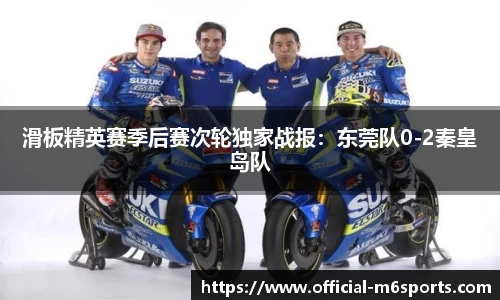 滑板精英赛季后赛次轮独家战报：东莞队0-2秦皇岛队