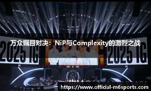 万众瞩目对决：NiP与Complexity的激烈之战