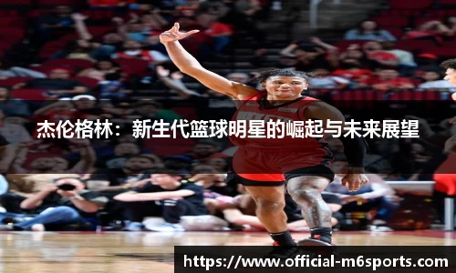 杰伦格林：新生代篮球明星的崛起与未来展望