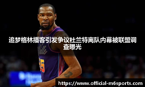 追梦格林播客引发争议杜兰特离队内幕被联盟调查曝光