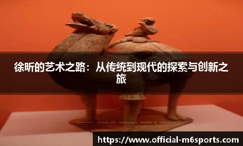 徐昕的艺术之路：从传统到现代的探索与创新之旅