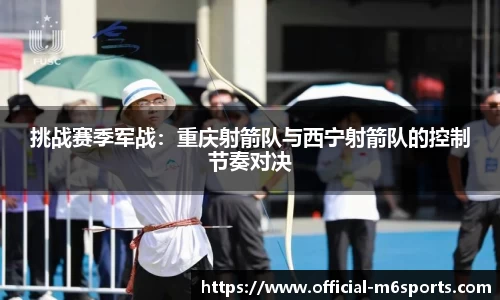 挑战赛季军战：重庆射箭队与西宁射箭队的控制节奏对决