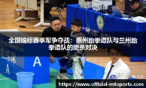 全国锦标赛季军争夺战：惠州跆拳道队与兰州跆拳道队的绝杀对决